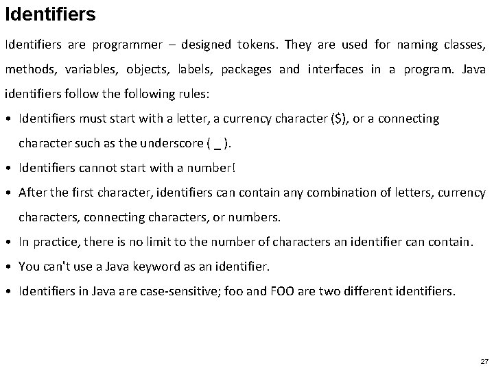 Identifiers are programmer – designed tokens. They are used for naming classes, methods, variables,