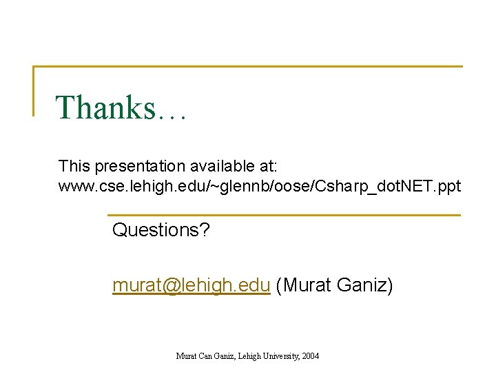 Thanks… This presentation available at: www. cse. lehigh. edu/~glennb/oose/Csharp_dot. NET. ppt Questions? murat@lehigh. edu