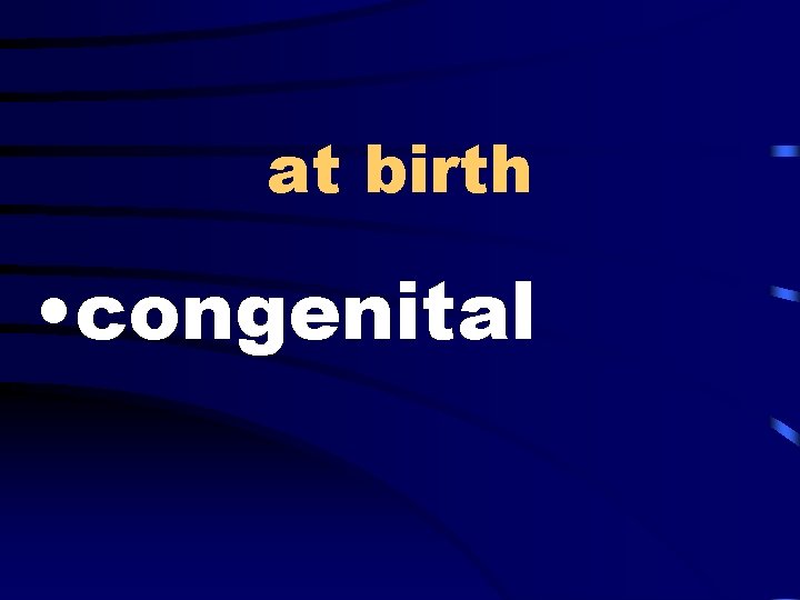 at birth • congenital 