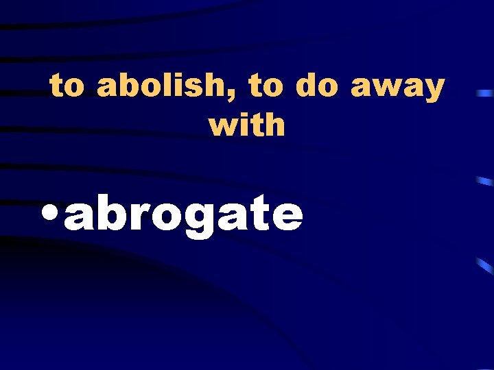 to abolish, to do away with • abrogate 