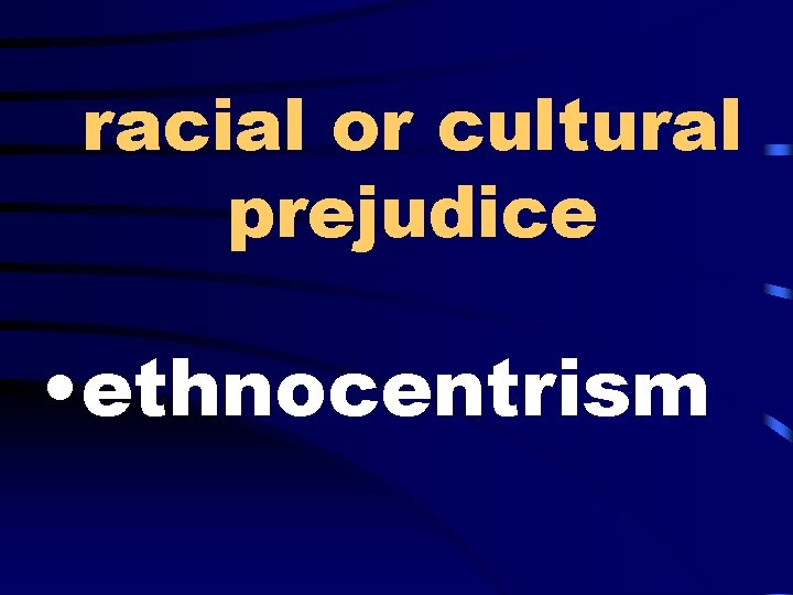 racial or cultural prejudice • ethnocentrism 