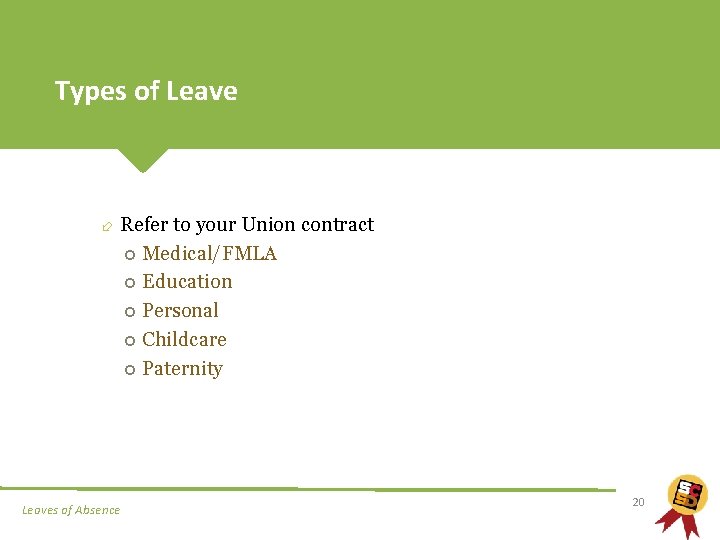 Types of Leave Refer to your Union contract Medical/FMLA Education Personal Childcare Paternity Leaves