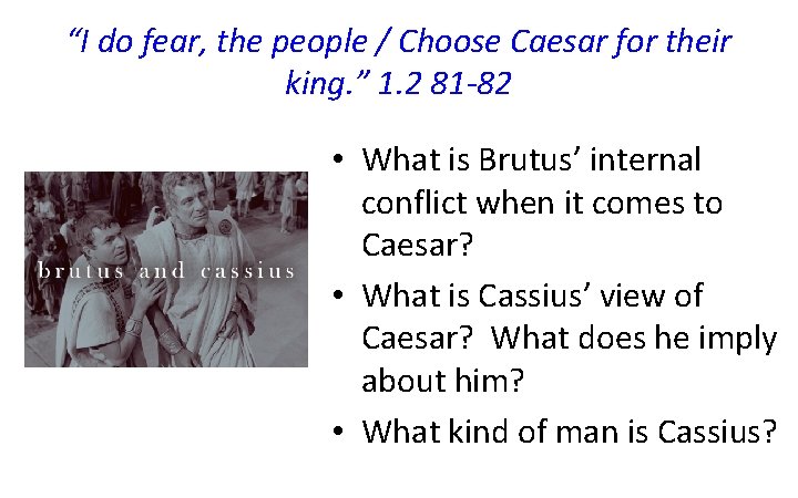 “I do fear, the people / Choose Caesar for their king. ” 1. 2