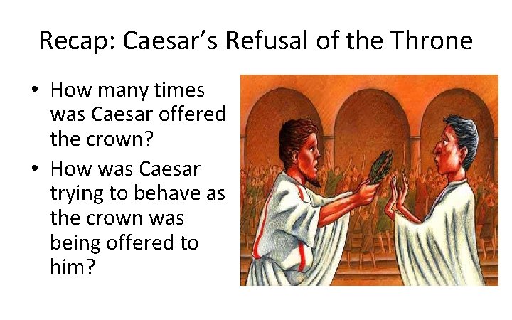 Recap: Caesar’s Refusal of the Throne • How many times was Caesar offered the