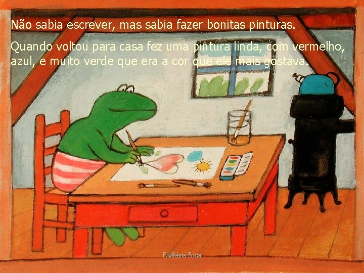 Não sabia escrever, mas sabia fazer bonitas pinturas. Quando voltou para casa fez uma