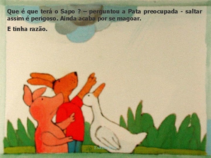 Que é que terá o Sapo ? – perguntou a Pata preocupada - saltar