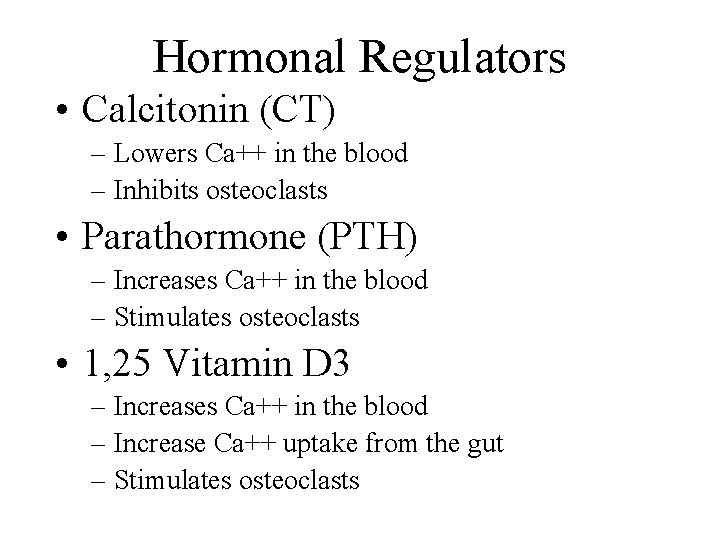 Hormonal Regulators • Calcitonin (CT) – Lowers Ca++ in the blood – Inhibits osteoclasts