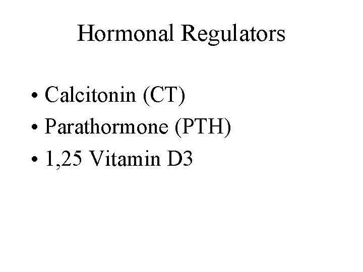 Hormonal Regulators • Calcitonin (CT) • Parathormone (PTH) • 1, 25 Vitamin D 3