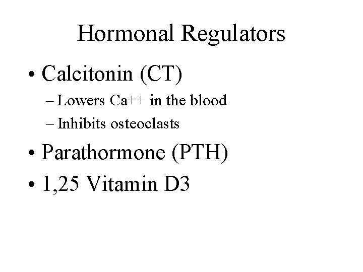 Hormonal Regulators • Calcitonin (CT) – Lowers Ca++ in the blood – Inhibits osteoclasts