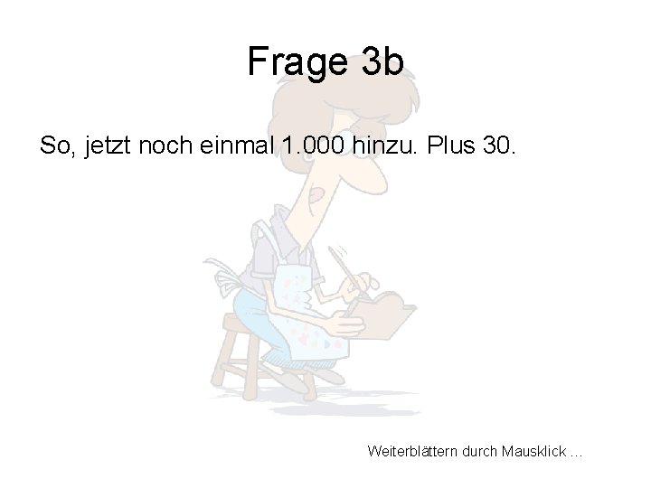 Frage 3 b So, jetzt noch einmal 1. 000 hinzu. Plus 30. Weiterblättern durch