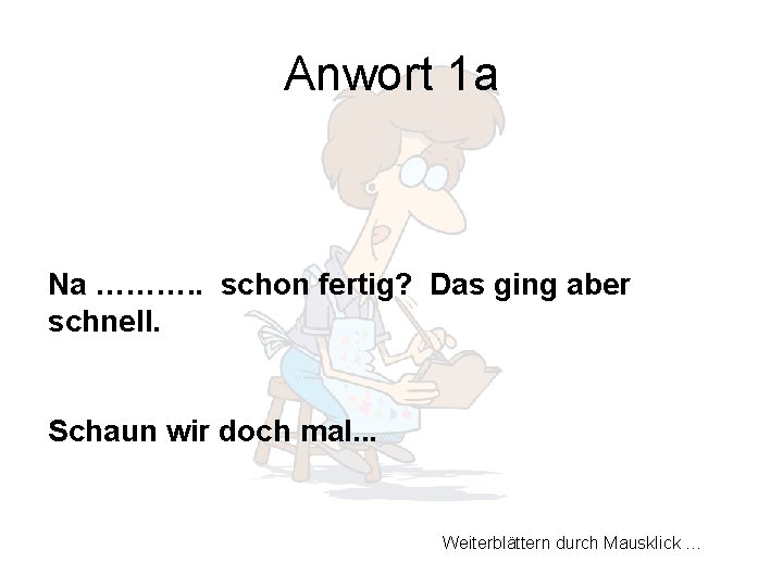 Anwort 1 a Na ………. . schon fertig? Das ging aber schnell. Schaun wir