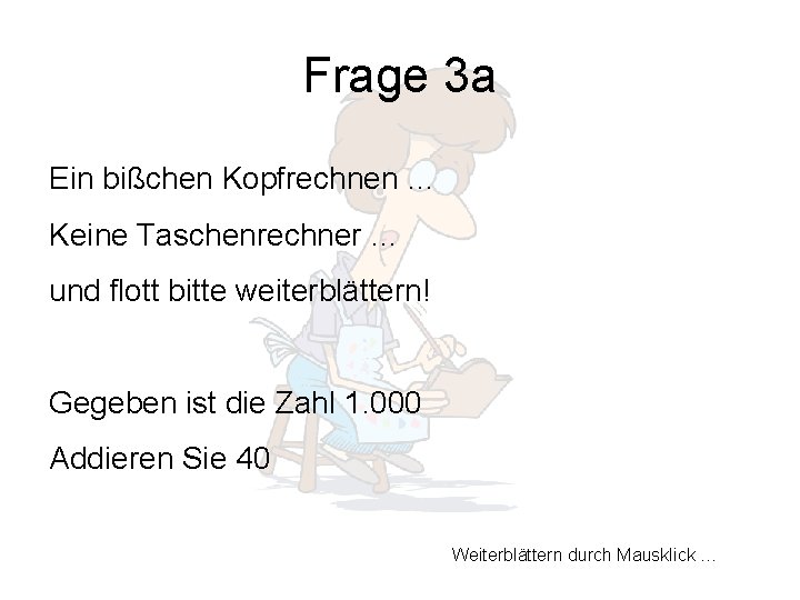 Frage 3 a Ein bißchen Kopfrechnen … Keine Taschenrechner … und flott bitte weiterblättern!