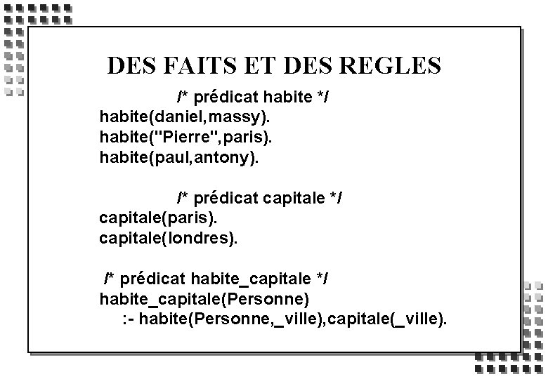 DES FAITS ET DES REGLES /* prédicat habite */ habite(daniel, massy). habite("Pierre", paris). habite(paul,