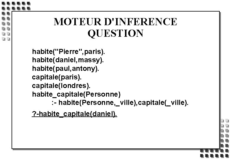 MOTEUR D'INFERENCE QUESTION habite("Pierre", paris). habite(daniel, massy). habite(paul, antony). capitale(paris). capitale(londres). habite_capitale(Personne) : -