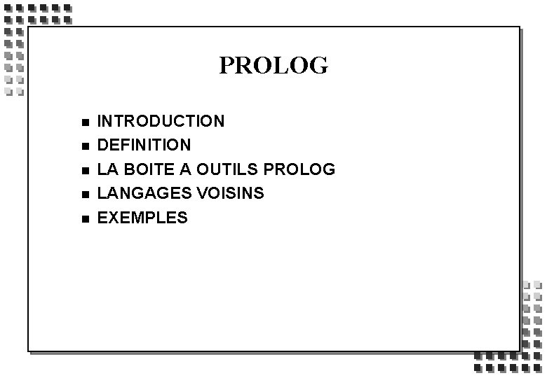 PROLOG n n n INTRODUCTION DEFINITION LA BOITE A OUTILS PROLOG LANGAGES VOISINS EXEMPLES