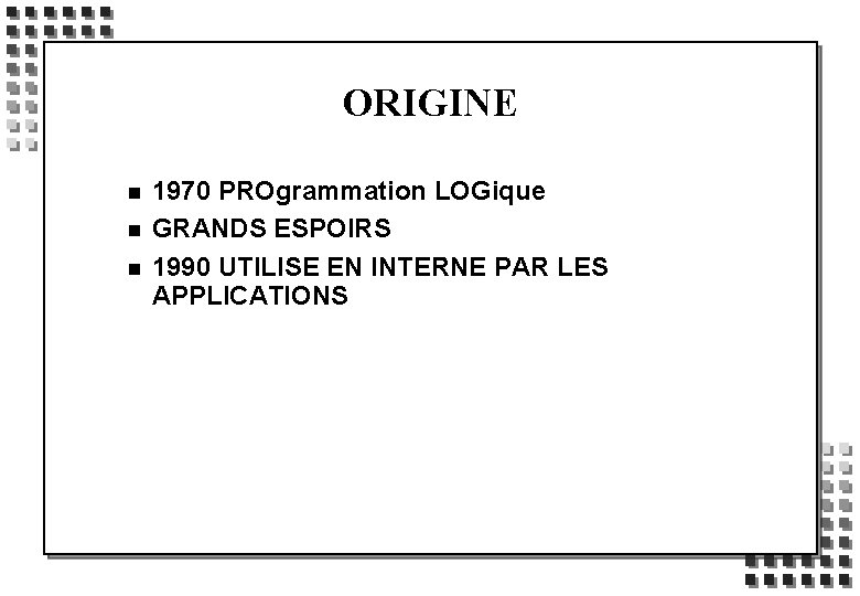 ORIGINE n n n 1970 PROgrammation LOGique GRANDS ESPOIRS 1990 UTILISE EN INTERNE PAR