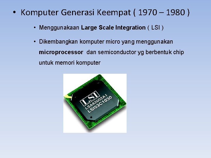  • Komputer Generasi Keempat ( 1970 – 1980 ) • Menggunakaan Large Scale