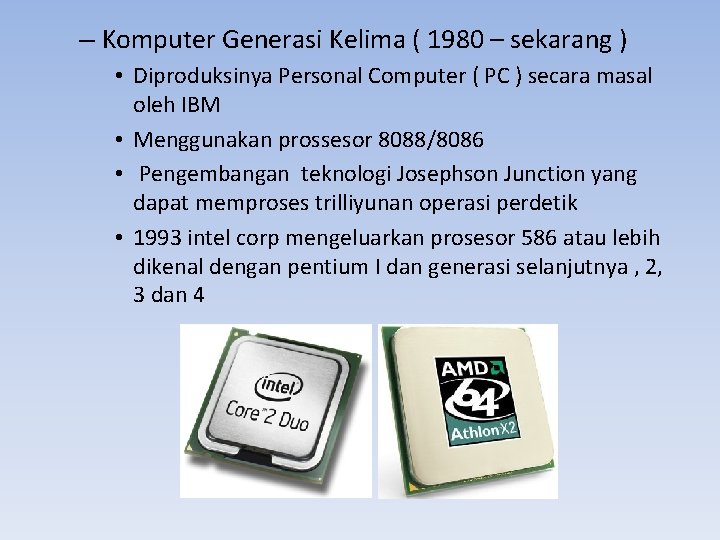 – Komputer Generasi Kelima ( 1980 – sekarang ) • Diproduksinya Personal Computer (