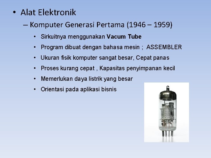  • Alat Elektronik – Komputer Generasi Pertama (1946 – 1959) • Sirkuitnya menggunakan