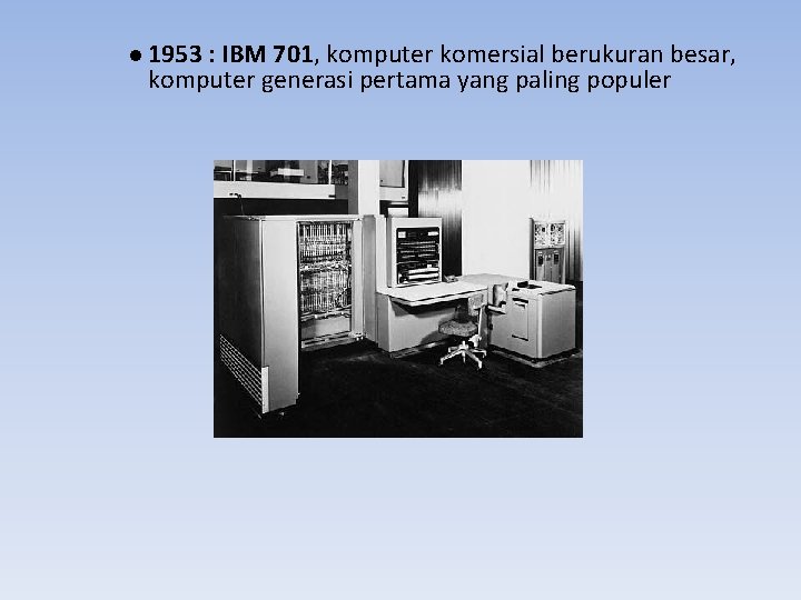 l 1953 : IBM 701, komputer komersial berukuran besar, komputer generasi pertama yang paling