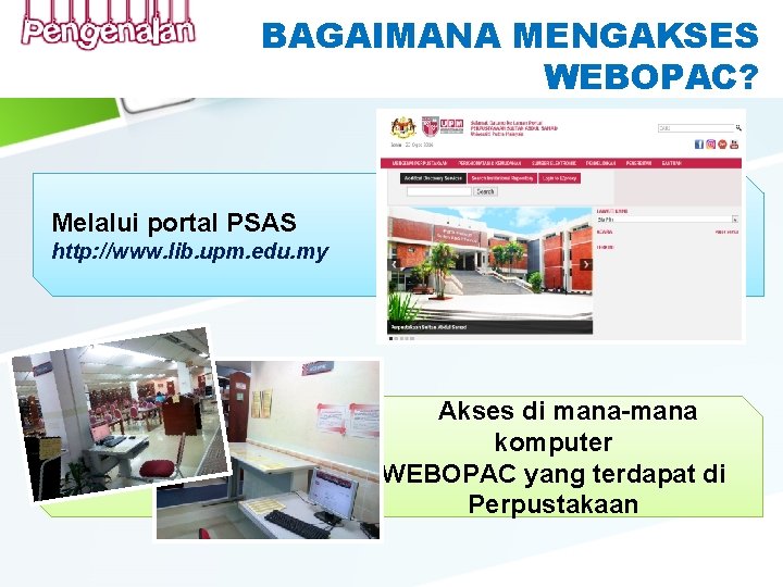 BAGAIMANA MENGAKSES WEBOPAC? Melalui portal PSAS http: //www. lib. upm. edu. my Akses di