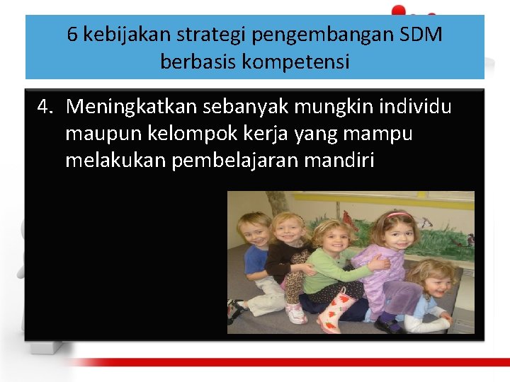 6 kebijakan strategi pengembangan SDM berbasis kompetensi 4. Meningkatkan sebanyak mungkin individu maupun kelompok