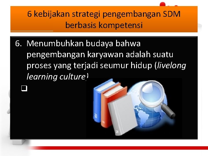 6 kebijakan strategi pengembangan SDM berbasis kompetensi 6. Menumbuhkan budaya bahwa pengembangan karyawan adalah