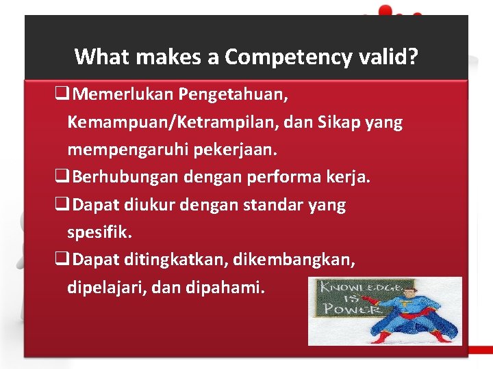 What makes a Competency valid? q. Memerlukan Pengetahuan, Kemampuan/Ketrampilan, dan Sikap yang mempengaruhi pekerjaan.