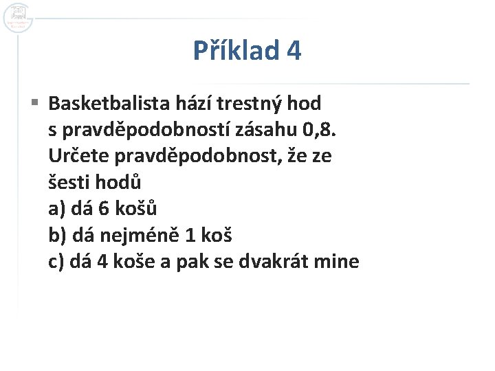 Příklad 4 § Basketbalista hází trestný hod s pravděpodobností zásahu 0, 8. Určete pravděpodobnost, Příklad 4 § Basketbalista hází trestný hod s pravděpodobností zásahu 0, 8. Určete pravděpodobnost,