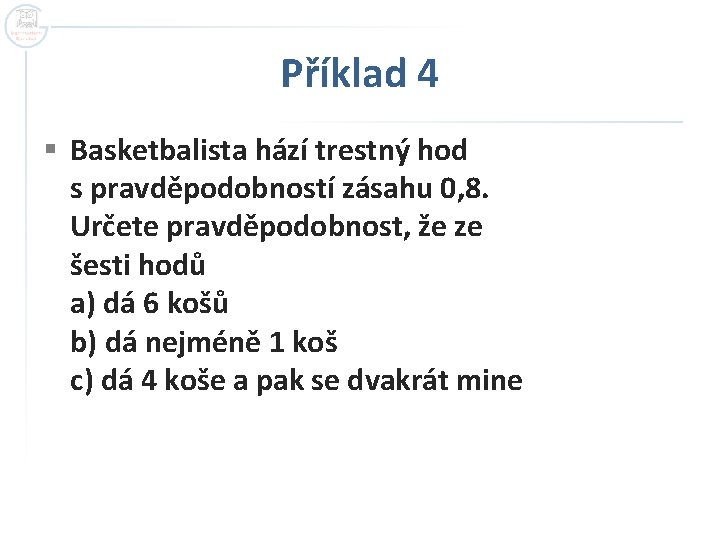 Příklad 4 § Basketbalista hází trestný hod s pravděpodobností zásahu 0, 8. Určete pravděpodobnost,