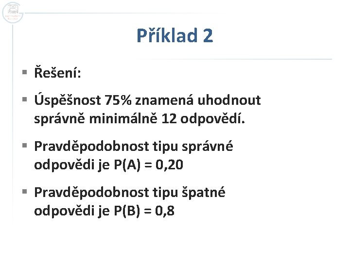 Příklad 2 § Řešení: § Úspěšnost 75% znamená uhodnout správně minimálně 12 odpovědí. §