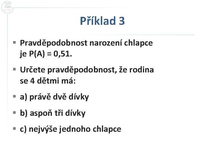 Příklad 3 § Pravděpodobnost narození chlapce je P(A) = 0, 51. § Určete pravděpodobnost,