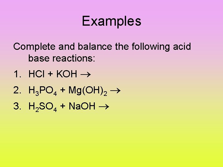 Examples Complete and balance the following acid base reactions: 1. HCl + KOH 2.