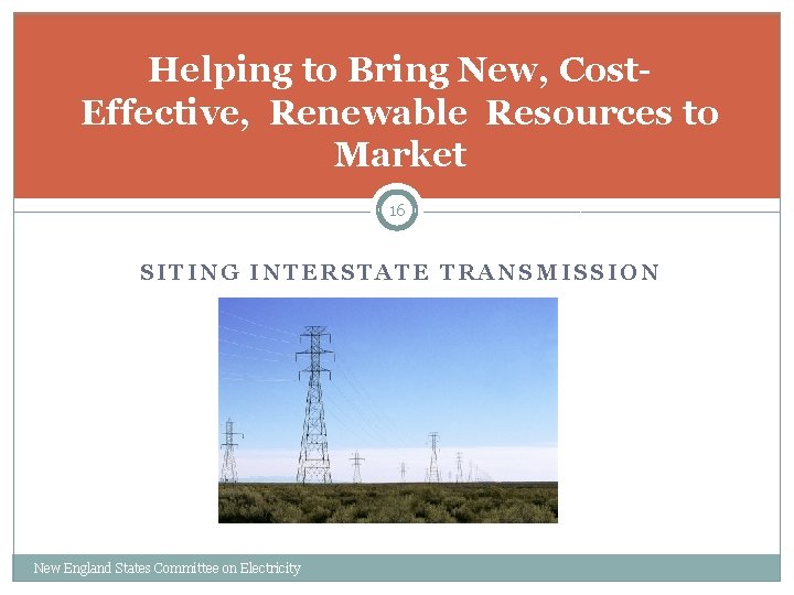Helping to Bring New, Cost. Effective, Renewable Resources to Market 16 SITING INTERSTATE TRANSMISSION