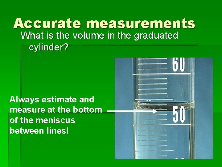 Accurate measurements What is the volume in the graduated cylinder? Always estimate and measure