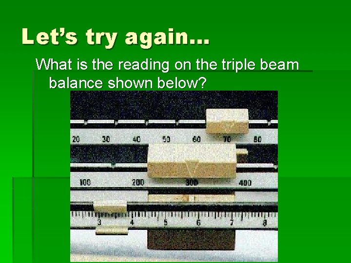 Let’s try again… What is the reading on the triple beam balance shown below?