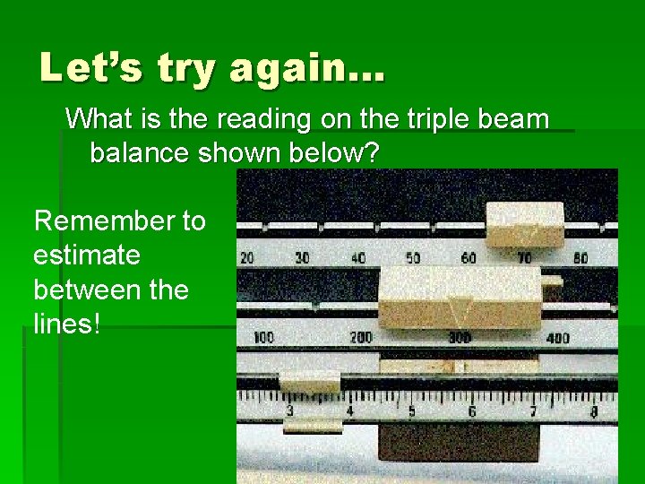 Let’s try again… What is the reading on the triple beam balance shown below?