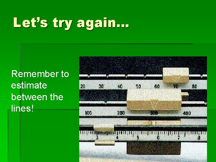 Let’s try again… Remember to estimate between the lines! 