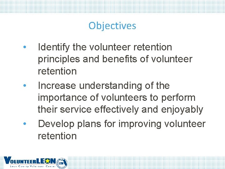 Objectives • • • Identify the volunteer retention principles and benefits of volunteer retention