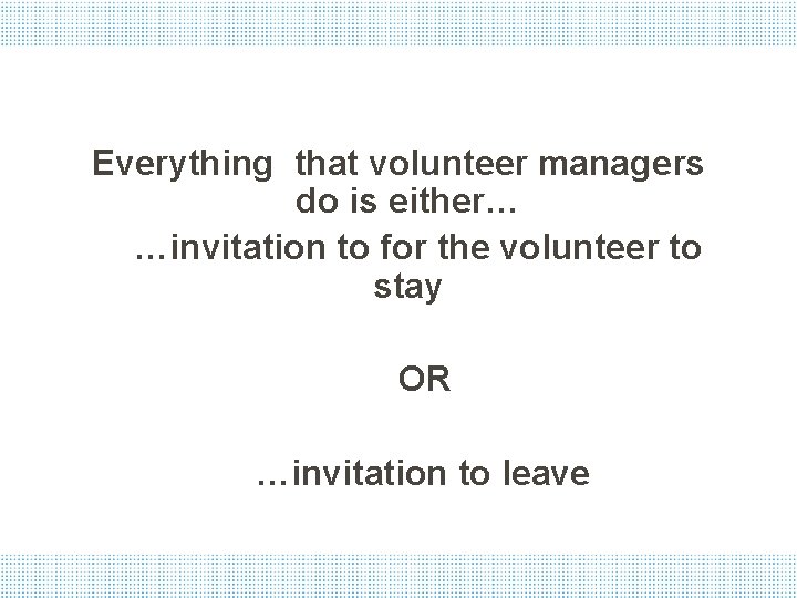 Everything that volunteer managers do is either… …invitation to for the volunteer to stay