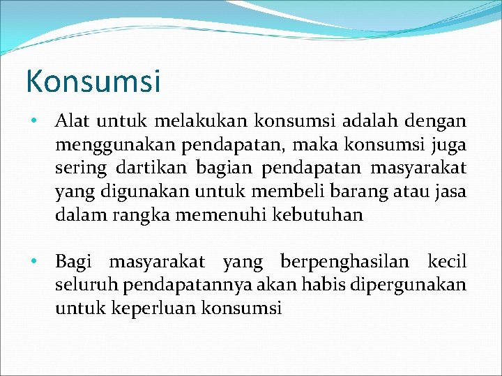 Konsumsi • Alat untuk melakukan konsumsi adalah dengan menggunakan pendapatan, maka konsumsi juga sering