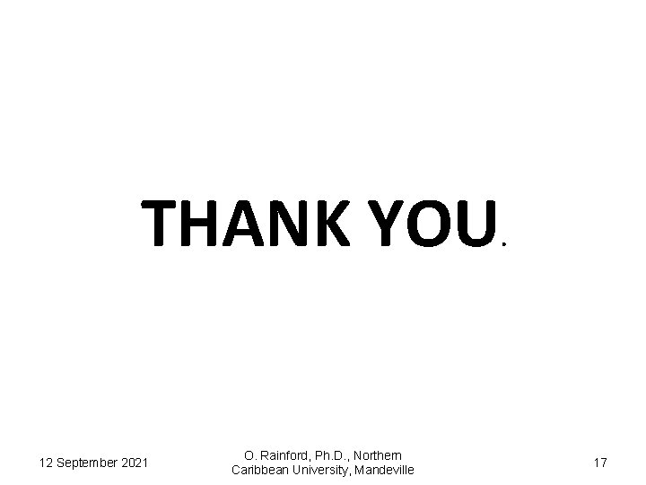 THANK YOU 12 September 2021 O. Rainford, Ph. D. , Northern Caribbean University, Mandeville