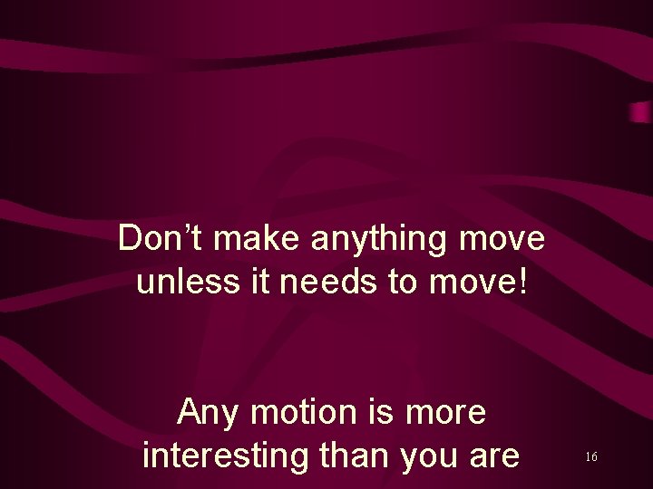 Don’t make anything move unless it needs to move! Any motion is more interesting