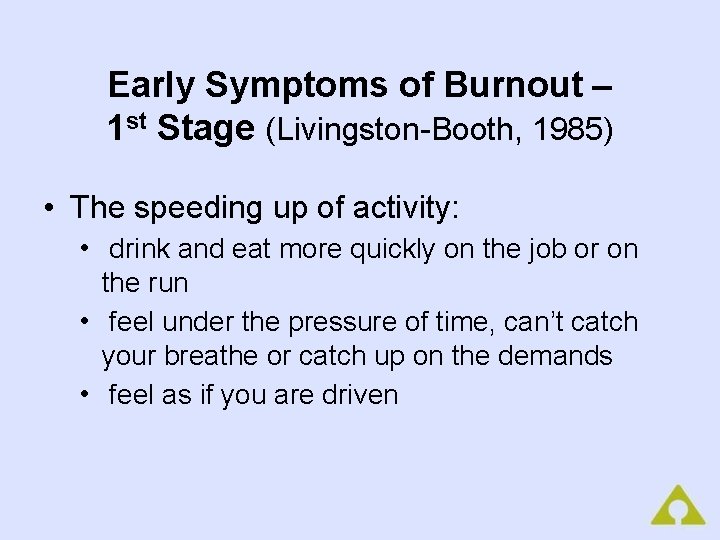 Early Symptoms of Burnout – 1 st Stage (Livingston-Booth, 1985) • The speeding up
