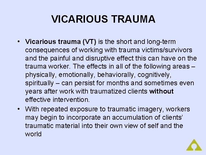 VICARIOUS TRAUMA • Vicarious trauma (VT) is the short and long-term consequences of working
