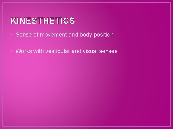 KINESTHETICS • Sense of movement and body position • Works with vestibular and visual