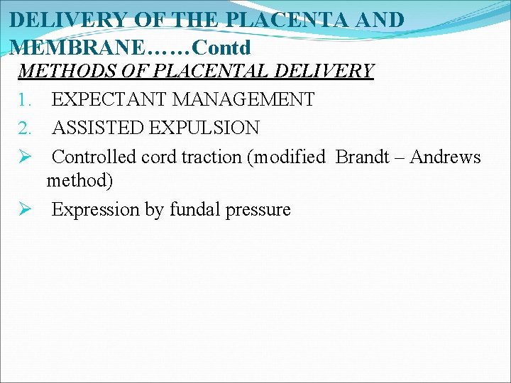 DELIVERY OF THE PLACENTA AND MEMBRANE……Contd METHODS OF PLACENTAL DELIVERY 1. EXPECTANT MANAGEMENT 2.