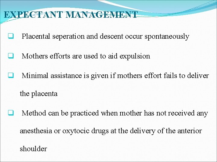 EXPECTANT MANAGEMENT q Placental seperation and descent occur spontaneously q Mothers efforts are used