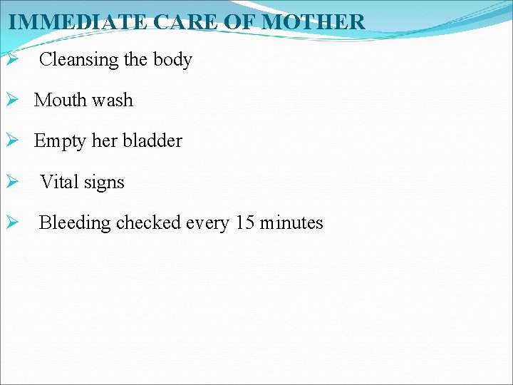 IMMEDIATE CARE OF MOTHER Ø Cleansing the body Ø Mouth wash Ø Empty her