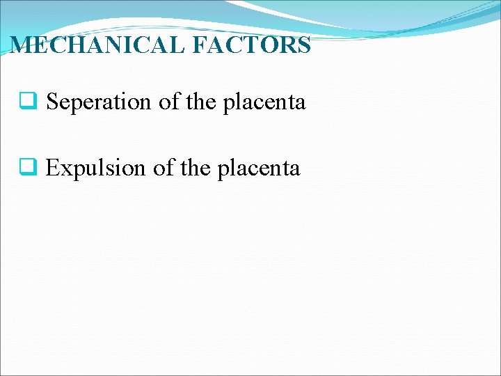MECHANICAL FACTORS q Seperation of the placenta q Expulsion of the placenta 
